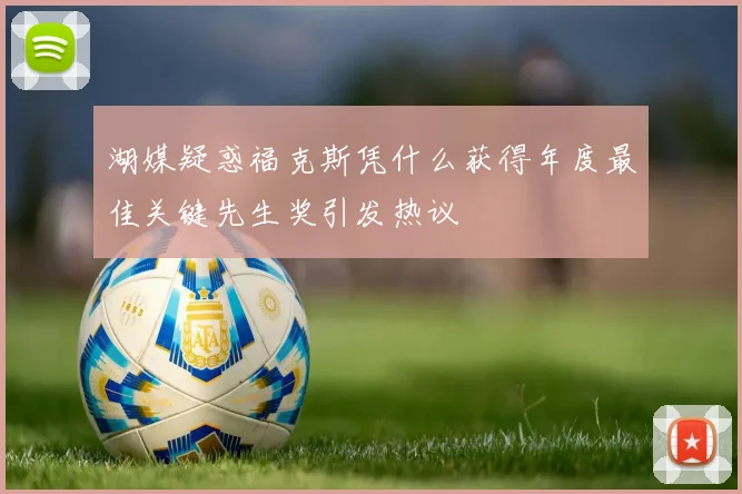 湖媒疑惑福克斯凭什么获得年度最佳关键先生奖引发热议