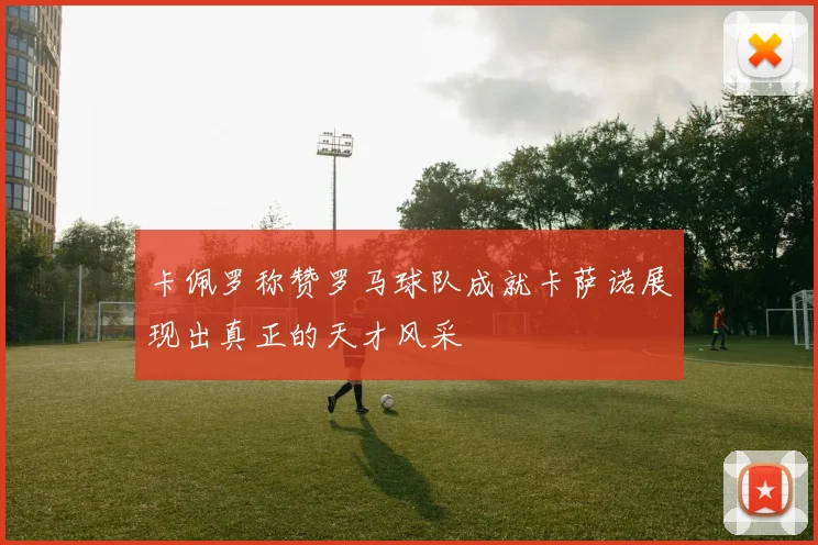 卡佩罗称赞罗马球队成就卡萨诺展现出真正的天才风采
