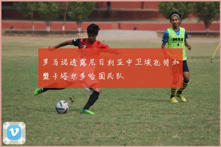 罗马诺透露尼日利亚中卫埃孔将加盟卡塔尔多哈国民队