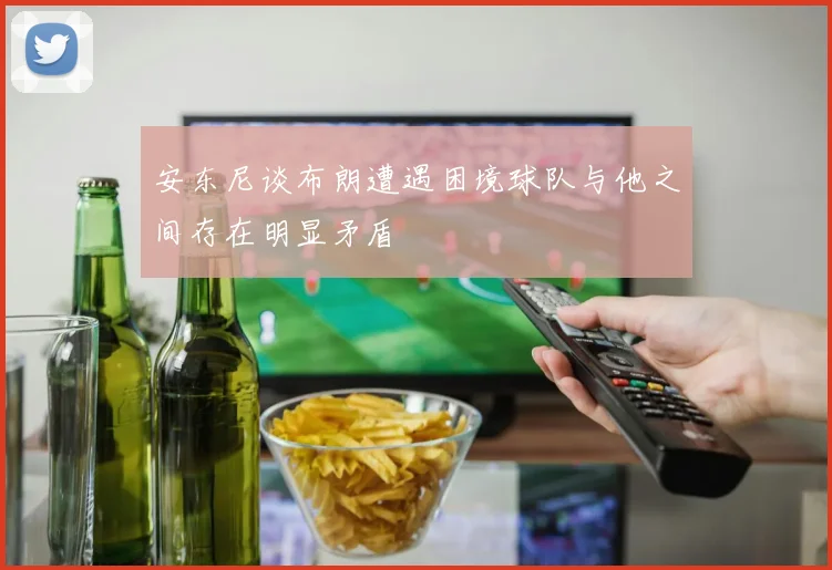 安东尼谈布朗遭遇困境球队与他之间存在明显矛盾