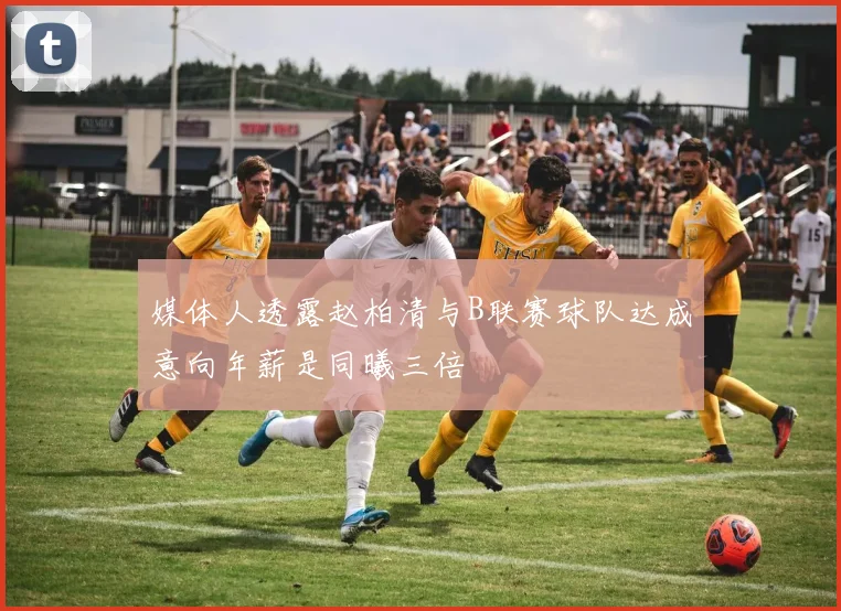 媒体人透露赵柏清与B联赛球队达成意向年薪是同曦三倍