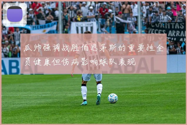 瓜帅强调战胜伯恩茅斯的重要性全员健康但伤病影响球队表现