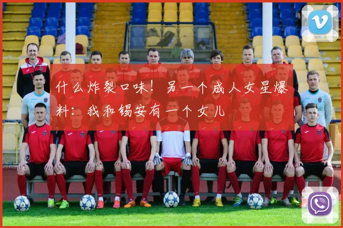 什么炸裂口味！另一个成人女星爆料：我和锡安有一个女儿